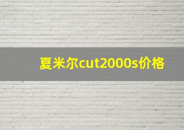 夏米尔cut2000s价格