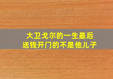 大卫戈尔的一生最后送钱开门的不是他儿子