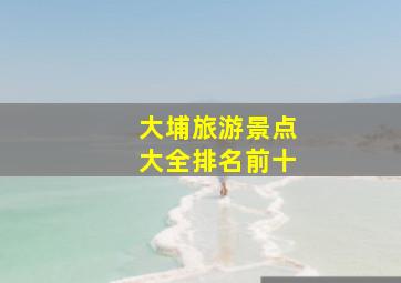 大埔旅游景点大全排名前十