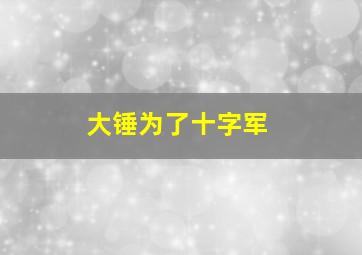 大锤为了十字军