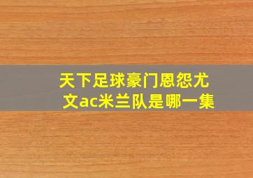 天下足球豪门恩怨尤文ac米兰队是哪一集