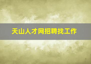 天山人才网招聘找工作