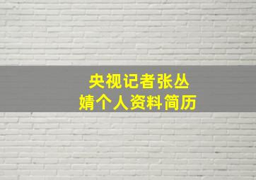 央视记者张丛婧个人资料简历