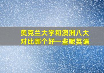 奥克兰大学和澳洲八大对比哪个好一些呢英语