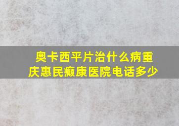 奥卡西平片治什么病重庆惠民癫康医院电话多少