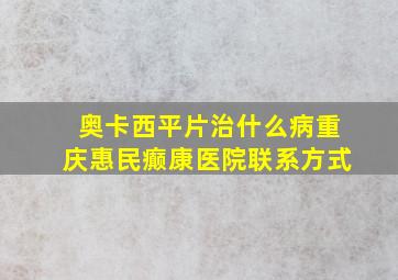 奥卡西平片治什么病重庆惠民癫康医院联系方式