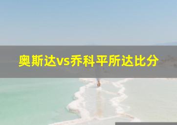 奥斯达vs乔科平所达比分