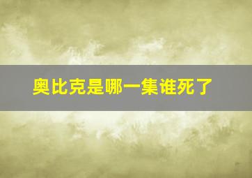 奥比克是哪一集谁死了