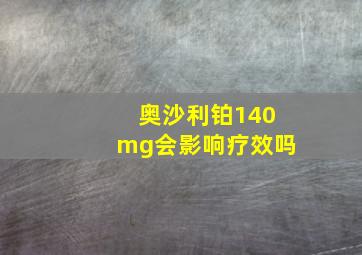 奥沙利铂140mg会影响疗效吗