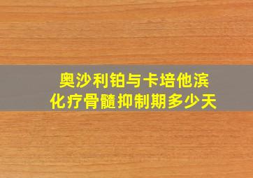 奥沙利铂与卡培他滨化疗骨髓抑制期多少天