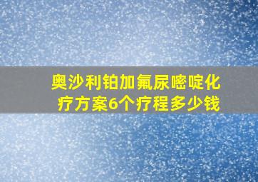 奥沙利铂加氟尿嘧啶化疗方案6个疗程多少钱