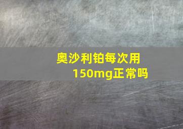 奥沙利铂每次用150mg正常吗