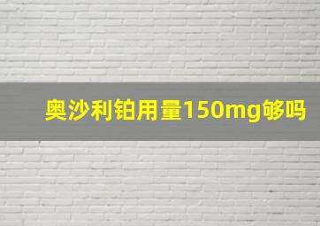 奥沙利铂用量150mg够吗