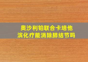 奥沙利铂联合卡培他滨化疗能消除肺结节吗