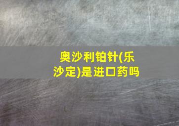 奥沙利铂针(乐沙定)是进口药吗