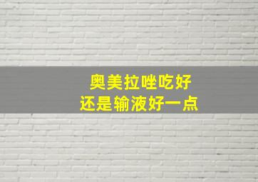 奥美拉唑吃好还是输液好一点