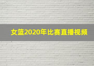 女篮2020年比赛直播视频