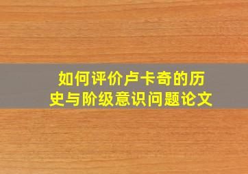 如何评价卢卡奇的历史与阶级意识问题论文