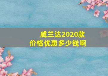 威兰达2020款价格优惠多少钱啊