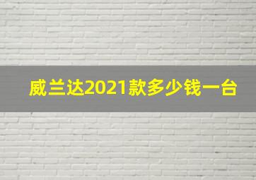 威兰达2021款多少钱一台