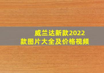 威兰达新款2022款图片大全及价格视频