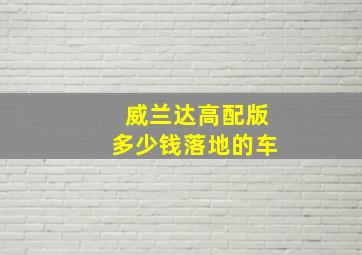 威兰达高配版多少钱落地的车