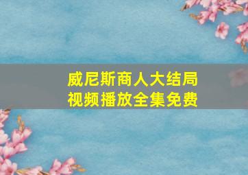 威尼斯商人大结局视频播放全集免费