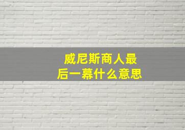 威尼斯商人最后一幕什么意思