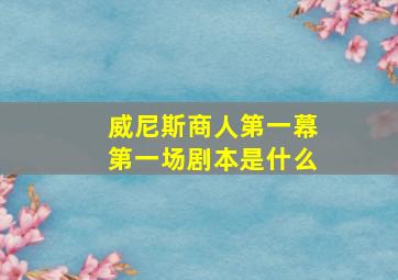 威尼斯商人第一幕第一场剧本是什么