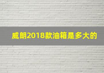 威朗2018款油箱是多大的