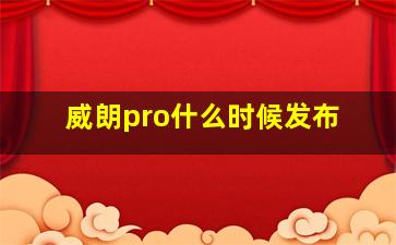 威朗pro什么时候发布