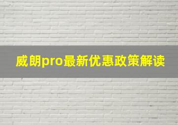 威朗pro最新优惠政策解读