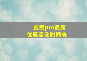 威朗pro最新优惠活动时间表