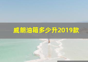 威朗油箱多少升2019款