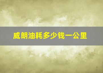 威朗油耗多少钱一公里