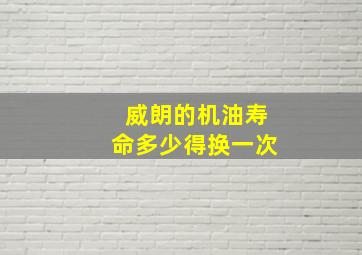 威朗的机油寿命多少得换一次