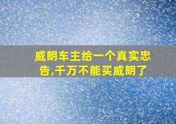 威朗车主给一个真实忠告,千万不能买威朗了