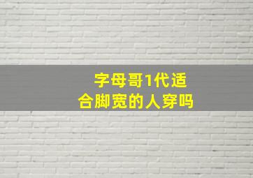 字母哥1代适合脚宽的人穿吗