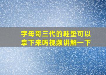 字母哥三代的鞋垫可以拿下来吗视频讲解一下