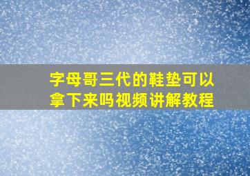 字母哥三代的鞋垫可以拿下来吗视频讲解教程