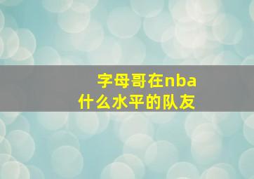 字母哥在nba什么水平的队友