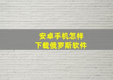 安卓手机怎样下载俄罗斯软件