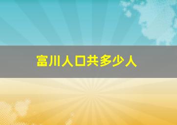 富川人口共多少人