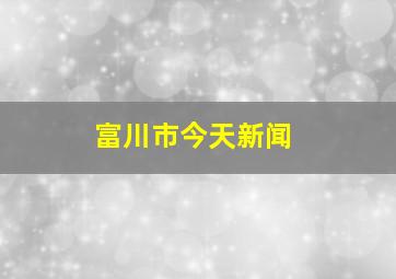 富川市今天新闻