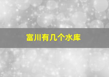 富川有几个水库