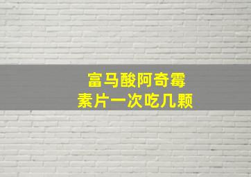 富马酸阿奇霉素片一次吃几颗