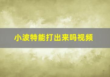 小波特能打出来吗视频