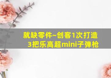 就缺零件~创客1次打造3把乐高超mini子弹枪