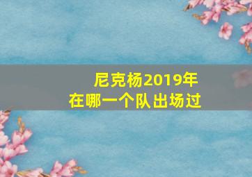 尼克杨2019年在哪一个队出场过