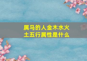 属马的人金木水火土五行属性是什么